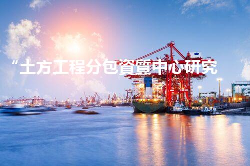 “土方工程分包資質中心研究：為何如此重要？”